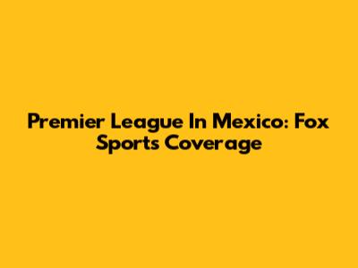 Premier League In Mexico: Fox Sports' Coverage