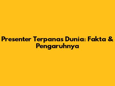 Presenter Terpanas Dunia: Fakta & Pengaruhnya