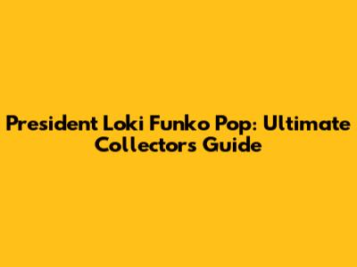 President Loki Funko Pop: Ultimate Collector's Guide