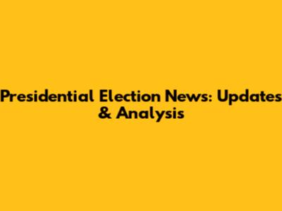 Presidential Election News: Updates & Analysis