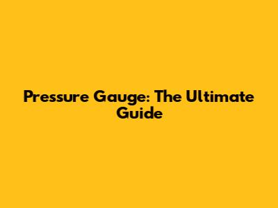 Pressure Gauge: The Ultimate Guide