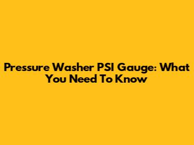 Pressure Washer PSI Gauge: What You Need To Know