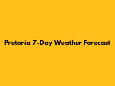 Pretoria 7-Day Weather Forecast
