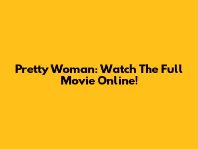 Pretty Woman: Watch The Full Movie Online!