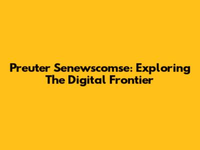 Preuter Senewscomse: Exploring The Digital Frontier