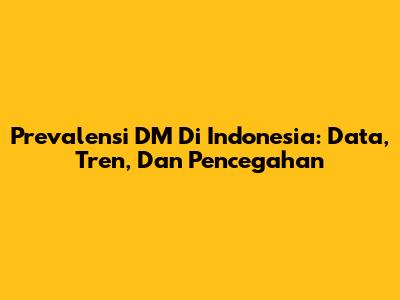 Prevalensi DM Di Indonesia: Data, Tren, Dan Pencegahan