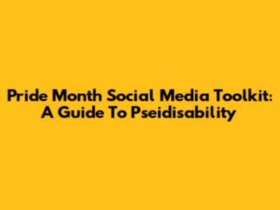Pride Month Social Media Toolkit: A Guide To Pseidisability