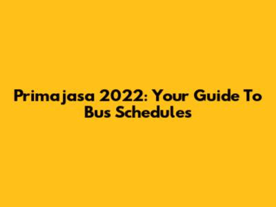 Primajasa 2022: Your Guide To Bus Schedules