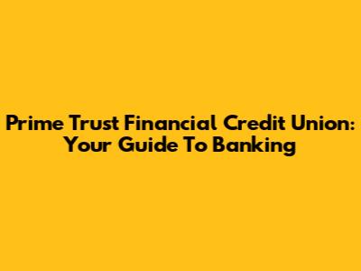 Prime Trust Financial Credit Union: Your Guide To Banking