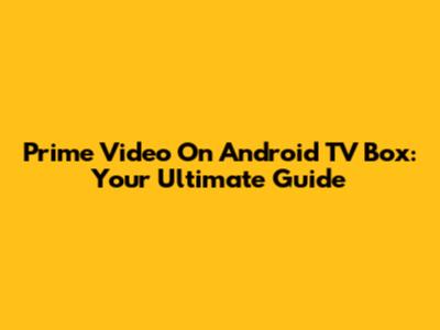 Prime Video On Android TV Box: Your Ultimate Guide