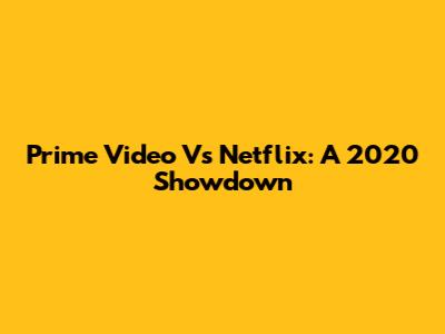 Prime Video Vs Netflix: A 2020 Showdown