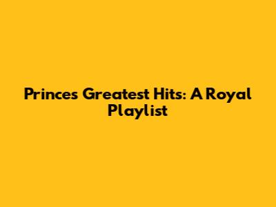 Prince's Greatest Hits: A Royal Playlist