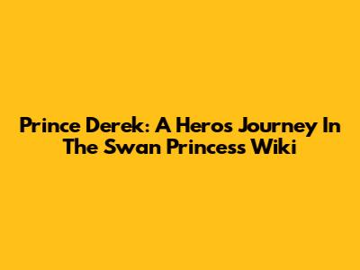 Prince Derek: A Hero's Journey In The Swan Princess Wiki