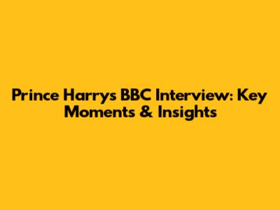 Prince Harry's BBC Interview: Key Moments & Insights