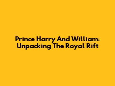 Prince Harry And William: Unpacking The Royal Rift