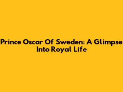 Prince Oscar Of Sweden: A Glimpse Into Royal Life