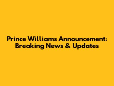Prince William's Announcement: Breaking News & Updates