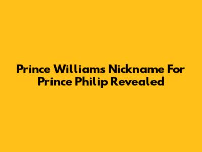 Prince William's Nickname For Prince Philip Revealed