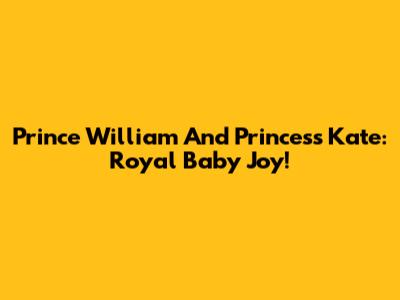 Prince William And Princess Kate: Royal Baby Joy!
