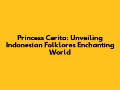 Princess Cerita: Unveiling Indonesian Folklore's Enchanting World