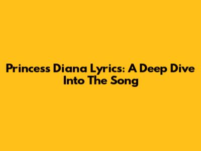 Princess Diana Lyrics: A Deep Dive Into The Song