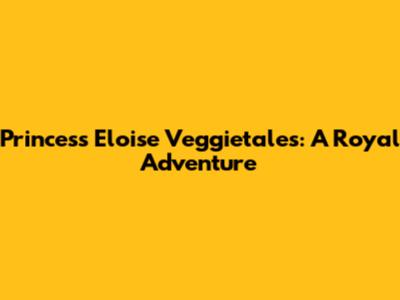 Princess Eloise Veggietales: A Royal Adventure