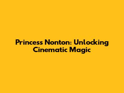 Princess Nonton: Unlocking Cinematic Magic