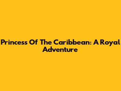Princess Of The Caribbean: A Royal Adventure