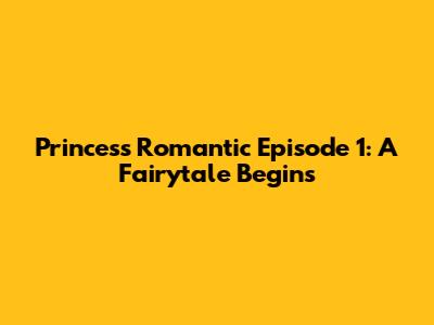Princess Romantic Episode 1: A Fairytale Begins