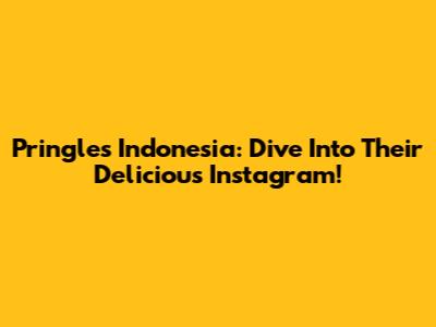 Pringles Indonesia: Dive Into Their Delicious Instagram!