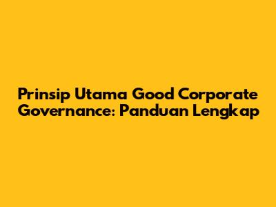 Prinsip Utama Good Corporate Governance: Panduan Lengkap