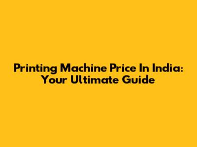 Printing Machine Price In India: Your Ultimate Guide