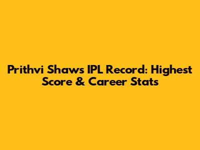 Prithvi Shaw's IPL Record: Highest Score & Career Stats