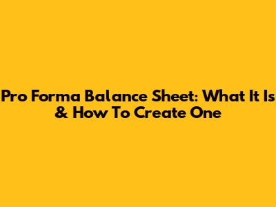 Pro Forma Balance Sheet: What It Is & How To Create One