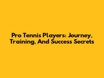 Pro Tennis Players: Journey, Training, And Success Secrets