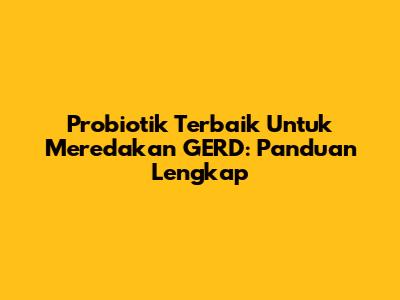 Probiotik Terbaik Untuk Meredakan GERD: Panduan Lengkap