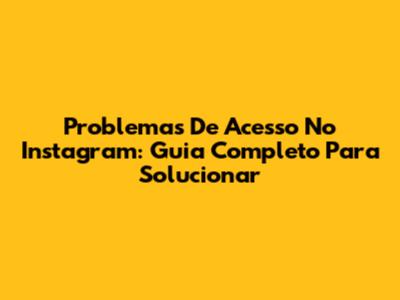 Problemas De Acesso No Instagram: Guia Completo Para Solucionar
