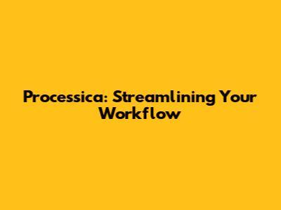 Processica: Streamlining Your Workflow