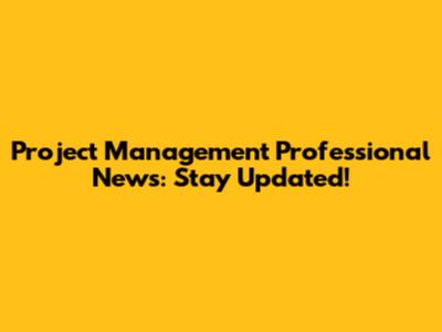 Project Management Professional News: Stay Updated!