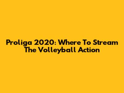 Proliga 2020: Where To Stream The Volleyball Action