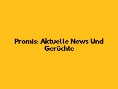 Promis: Aktuelle News Und Gerüchte