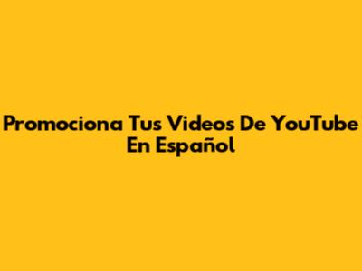 Promociona Tus Videos De YouTube En Español