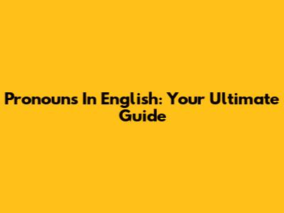 Pronouns In English: Your Ultimate Guide