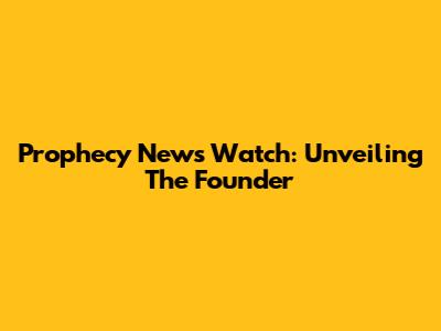 Prophecy News Watch: Unveiling The Founder