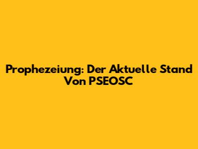 Prophezeiung: Der Aktuelle Stand Von PSEOSC