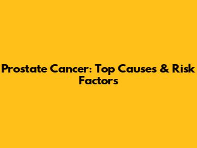 Prostate Cancer: Top Causes & Risk Factors