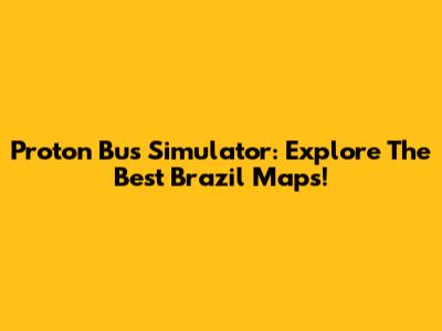 Proton Bus Simulator: Explore The Best Brazil Maps!
