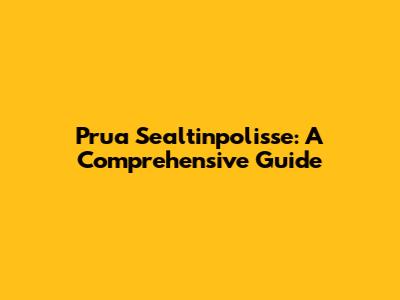 Prua Sealtinpolisse: A Comprehensive Guide