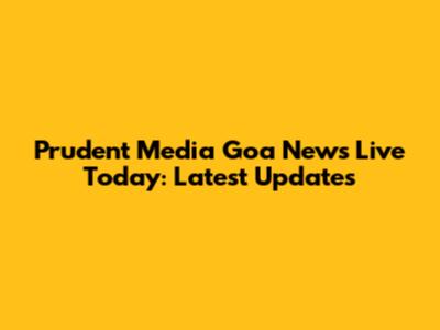 Prudent Media Goa News Live Today: Latest Updates