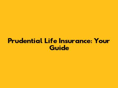 Prudential Life Insurance: Your Guide